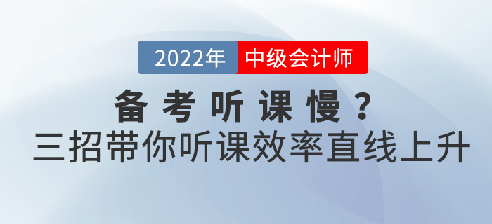備考2022中級(jí)會(huì)計(jì)聽課慢？三招帶你聽課效率直線上升