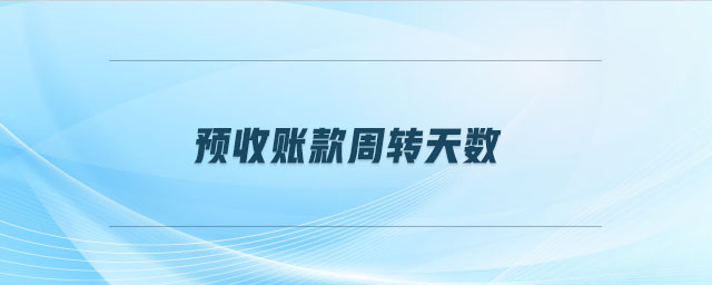 預(yù)收賬款周轉(zhuǎn)天數(shù)