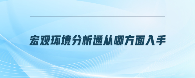 宏觀環(huán)境分析通從哪方面入手