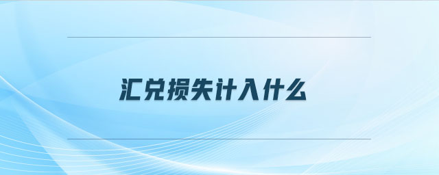 匯兌損失計(jì)入什么