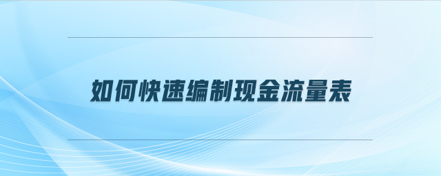 如何快速編制現(xiàn)金流量表