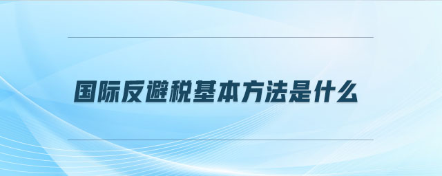 國(guó)際反避稅基本方法是什么