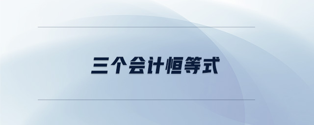 三個(gè)會(huì)計(jì)恒等式 三個(gè)會(huì)計(jì)恒等式