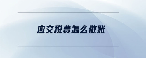 應(yīng)交稅費(fèi)怎么做賬 應(yīng)交稅費(fèi)怎么做賬