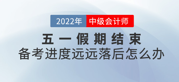 五一小長假結(jié)束，中級會計備考進度落后太多怎么辦？