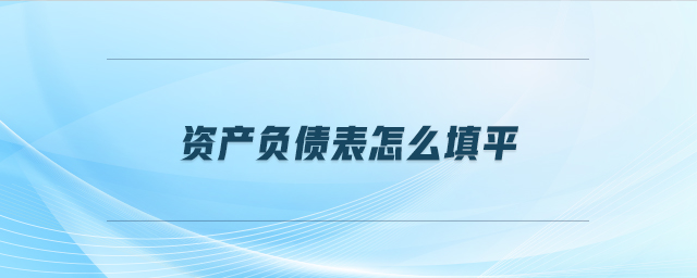 資產(chǎn)負(fù)債表怎么填平