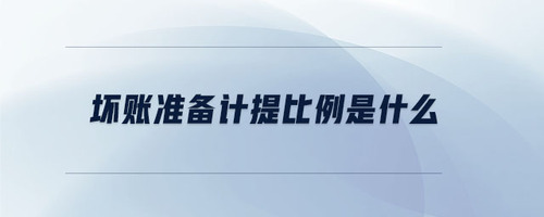 壞賬準(zhǔn)備計(jì)提比例是什么 壞賬準(zhǔn)備計(jì)提比例是什么