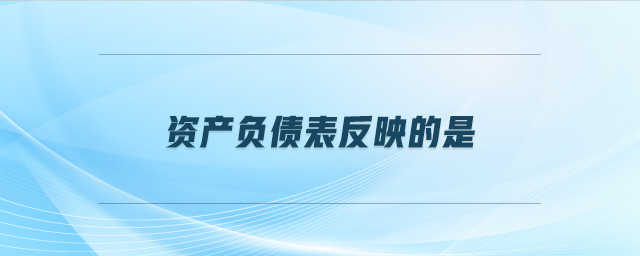 資產(chǎn)負(fù)債表反映的是 資產(chǎn)負(fù)債表反映的是