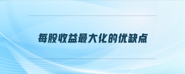 每股收益最大化的優(yōu)缺點(diǎn) 每股收益最大化的優(yōu)缺點(diǎn)