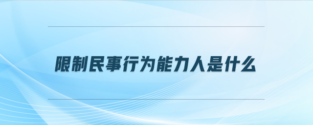 限制民事行為能力人是什么 限制民事行為能力人是什么
