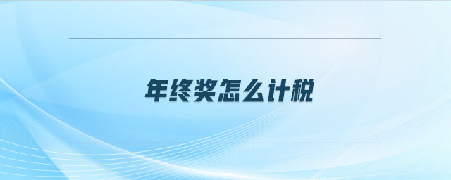 年終獎怎么計(jì)稅 年終獎怎么計(jì)稅