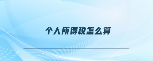 個(gè)人所得稅怎么算 個(gè)人所得稅怎么算
