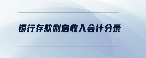 銀行存款利息收入會計分錄 銀行存款利息收入會計分錄