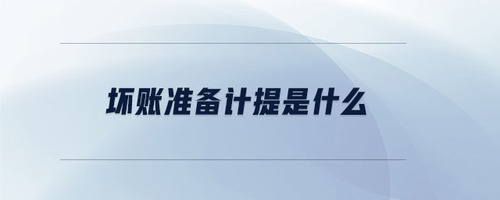 壞賬準(zhǔn)備計(jì)提是什么 壞賬準(zhǔn)備計(jì)提是什么