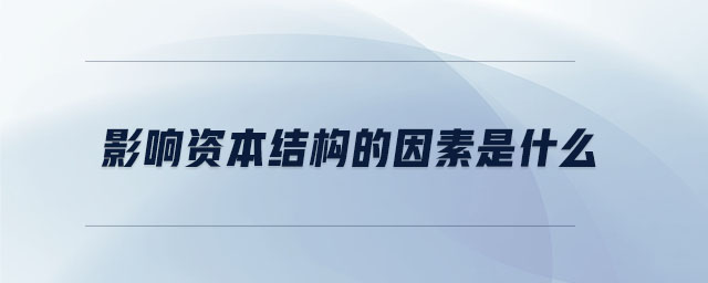 影響資本結(jié)構(gòu)的因素是什么 影響資本結(jié)構(gòu)的因素是什么