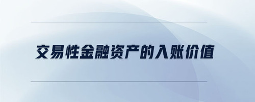 交易性金融資產(chǎn)的入賬價值 交易性金融資產(chǎn)的入賬價值