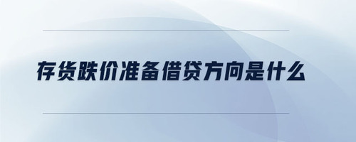 存貨跌價準(zhǔn)備借貸方向是什么