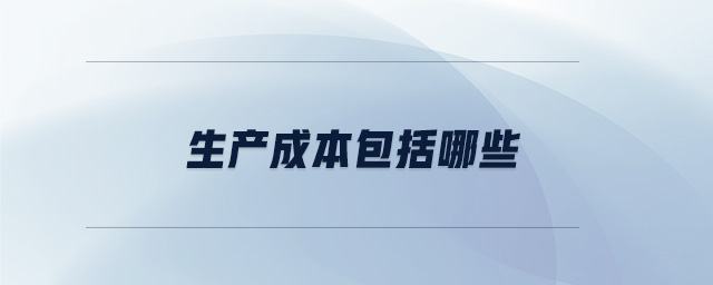 生產(chǎn)成本包括哪些 生產(chǎn)成本包括哪些