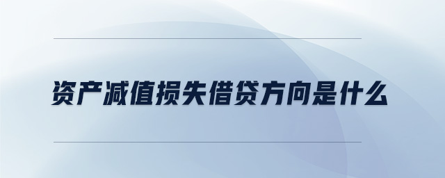 資產(chǎn)減值損失借貸方向是什么 資產(chǎn)減值損失借貸方向是什么