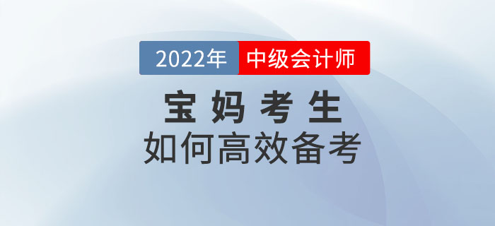 2022年中級會計備考寶媽如何學(xué)？克服阻礙輕松備考！