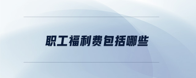 職工福利費(fèi)包括哪些 職工福利費(fèi)包括哪些