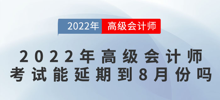 2022年高級會計師考試可能延期到8月份嗎？