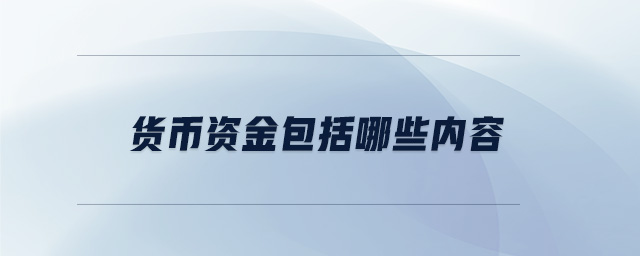 貨幣資金包括哪些內容 貨幣資金包括哪些內容