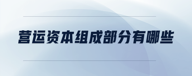 營運資本組成部分有哪些 營運資本組成部分有哪些