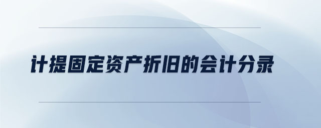 計提固定資產(chǎn)折舊的會計分錄