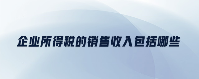 企業(yè)所得稅的銷售收入包括哪些