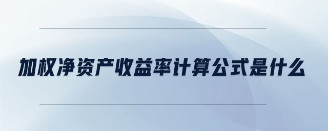 加權(quán)凈資產(chǎn)收益率計(jì)算公式是什么