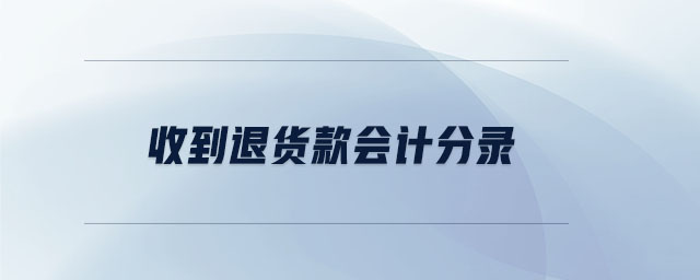 收到退貨款會計分錄 收到退貨款會計分錄