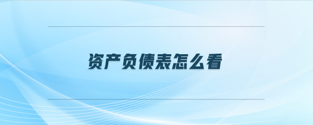 資產(chǎn)負(fù)債表怎么看