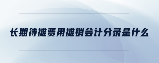 長期待攤費用攤銷會計分錄是什么 長期待攤費用攤銷會計分錄是什么