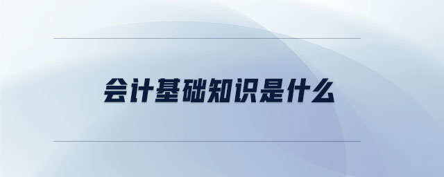 會計基礎知識是什么 會計基礎知識是什么