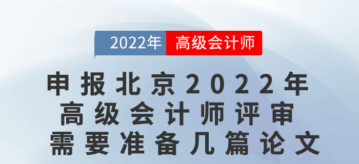 申報北京2022年度高級會計師評審需要準(zhǔn)備幾篇論文？