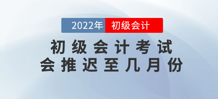 上海高考延期至7月份，2022年初級會計(jì)考試會推遲至幾月份？