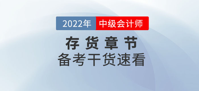 2022年中級會計實務備考存貨章節(jié)怎么學？干貨速看！