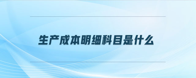生產(chǎn)成本明細(xì)科目是什么