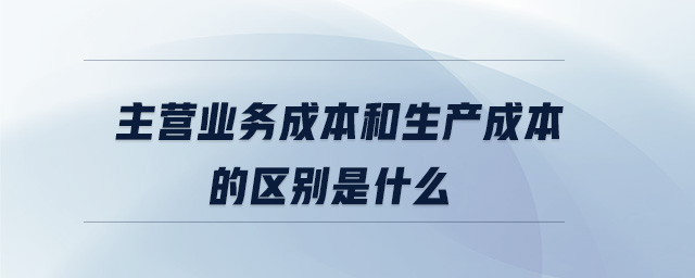 主營業(yè)務(wù)成本和生產(chǎn)成本的區(qū)別是什么