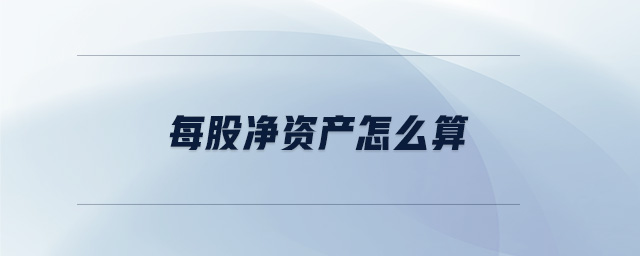 每股凈資產(chǎn)怎么算 每股凈資產(chǎn)怎么算