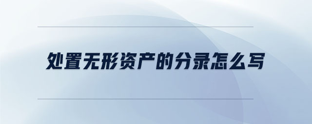 處置無(wú)形資產(chǎn)的分錄怎么寫 處置無(wú)形資產(chǎn)的分錄怎么寫