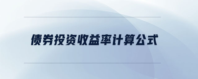 債券投資收益率計(jì)算公式 債券投資收益率計(jì)算公式