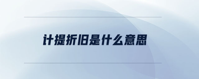 計提折舊是什么意思 計提折舊是什么意思