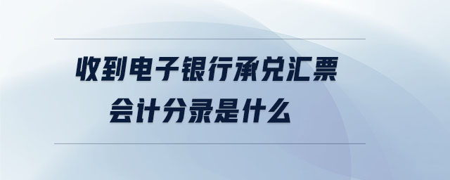 收到電子銀行承兌匯票會計分錄是什么