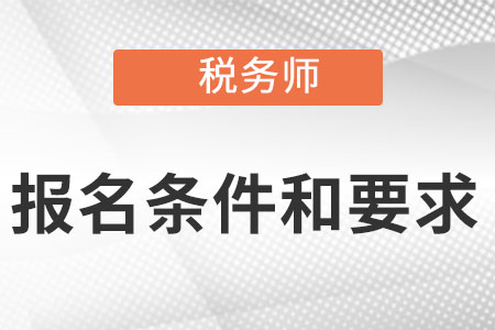 稅務(wù)師報(bào)名條件和要求是什么?