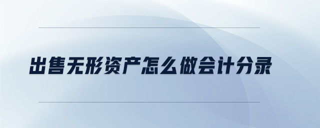 出售無形資產(chǎn)怎么做會(huì)計(jì)分錄