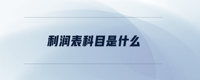 利潤(rùn)表科目是什么 利潤(rùn)表科目是什么
