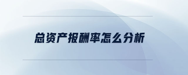 總資產(chǎn)報酬率怎么分析 總資產(chǎn)報酬率怎么分析