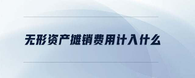 無形資產(chǎn)攤銷費用計入什么 無形資產(chǎn)攤銷費用計入什么